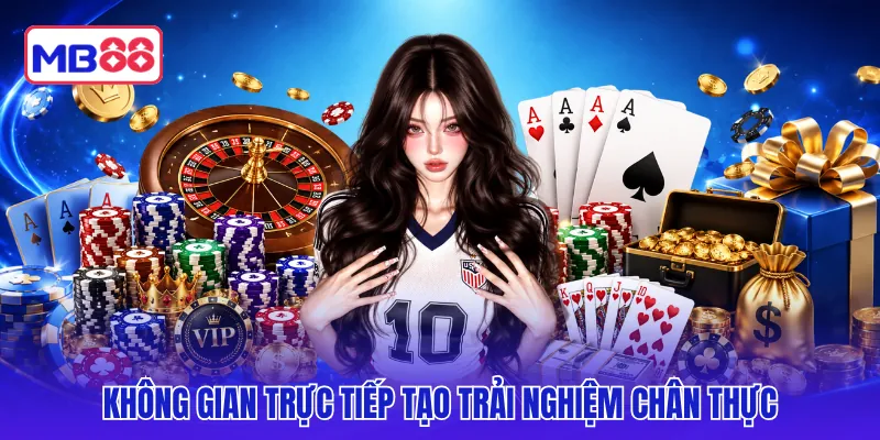Không gian trực tiếp tạo trải nghiệm chân thực