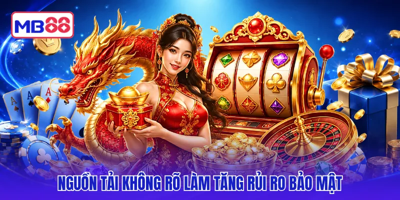Nguồn tải không rõ làm tăng rủi ro bảo mật