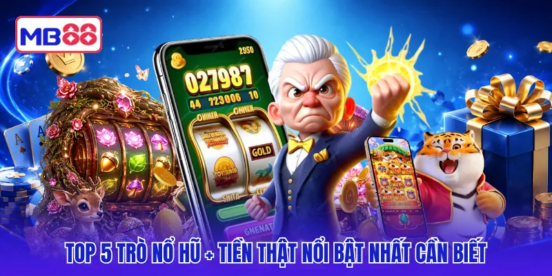 Top 5 trò nổ hũ + tiền thật nổi bật nhất cần biết