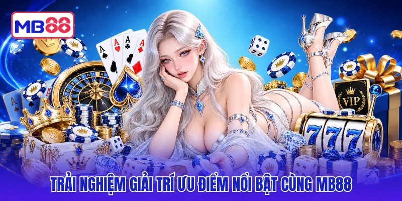 Trải nghiệm giải trí ưu điểm nổi bật cùng MB88